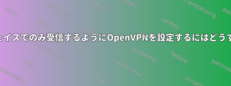 特定のインターフェイスでのみ受信するようにOpenVPNを設定するにはどうすればよいですか？