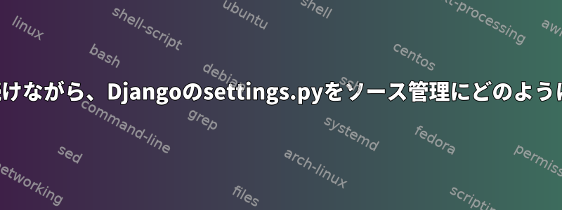 ローカル調整を続けながら、Djangoのsettings.pyをソース管理にどのように配置しますか？