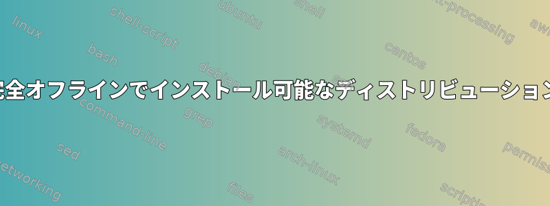 完全オフラインでインストール可能なディストリビューション