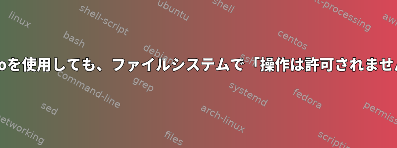 sudoを使用しても、ファイルシステムで「操作は許可されません」