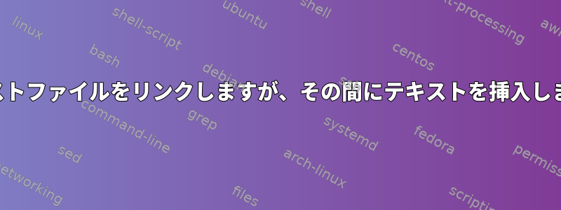 テキストファイルをリンクしますが、その間にテキストを挿入します。