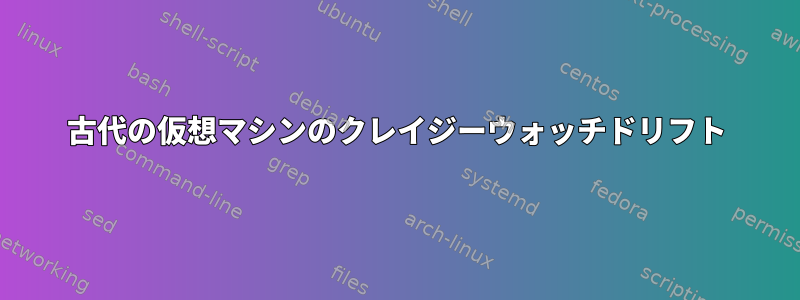 古代の仮想マシンのクレイジーウォッチドリフト