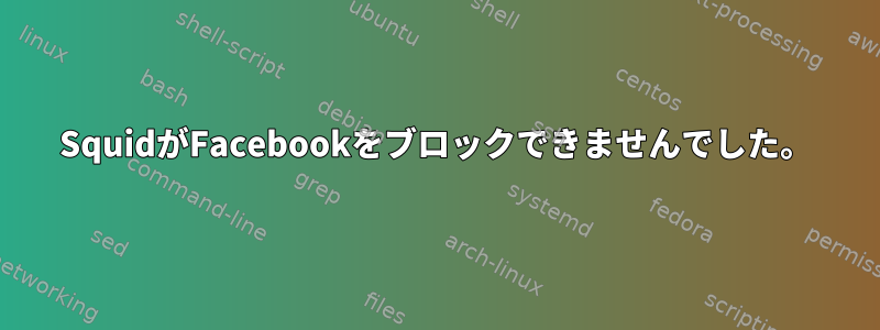 SquidがFacebookをブロックできませんでした。