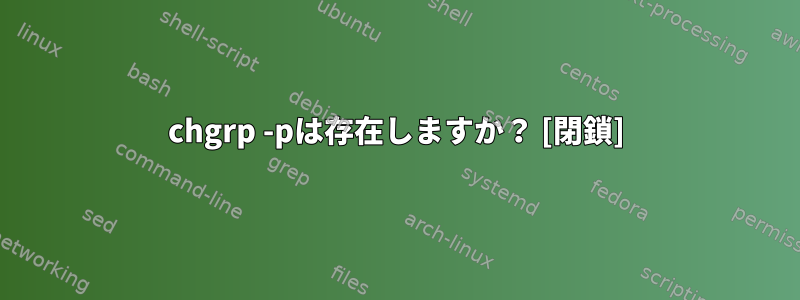 chgrp -pは存在しますか？ [閉鎖]