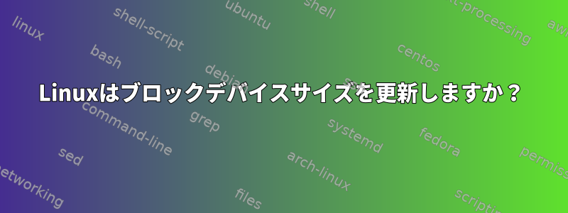 Linuxはブロックデバイスサイズを更新しますか？