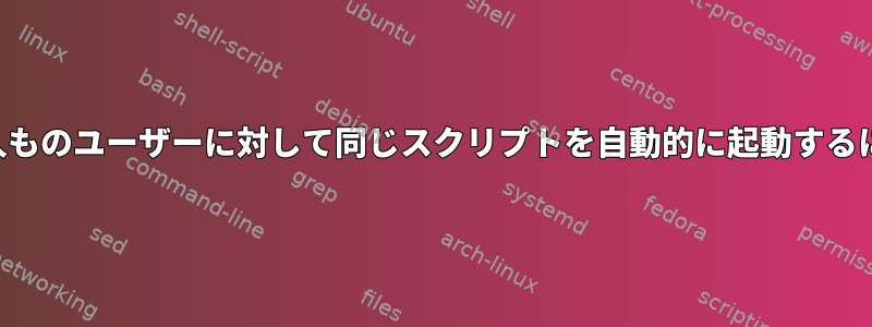 何百人ものユーザーに対して同じスクリプトを自動的に起動するには？