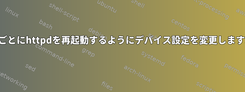 3秒ごとにhttpdを再起動するようにデバイス設定を変更します。