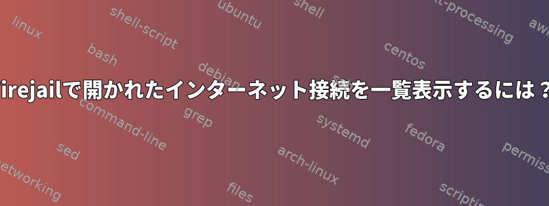 Firejailで開かれたインターネット接続を一覧表示するには？