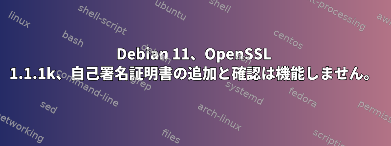 Debian 11、OpenSSL 1.1.1k、自己署名証明書の追加と確認は機能しません。