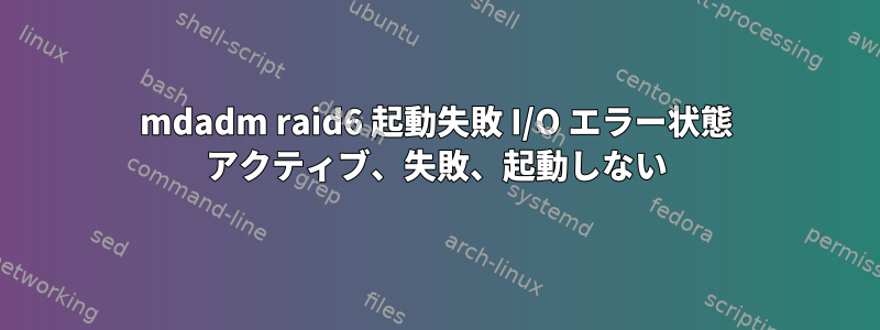 mdadm raid6 起動失敗 I/O エラー状態 アクティブ、失敗、起動しない