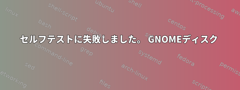 セルフテストに失敗しました。 GNOMEディスク