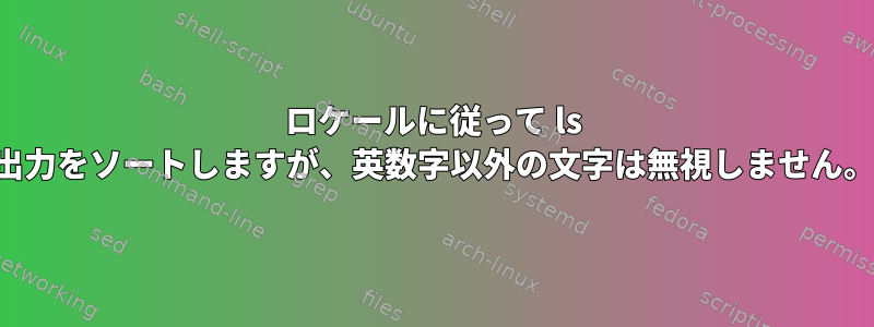 ロケールに従って ls 出力をソートしますが、英数字以外の文字は無視しません。