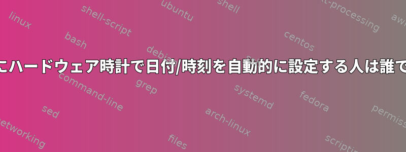 起動時にハードウェア時計で日付/時刻を自動的に設定する人は誰ですか？