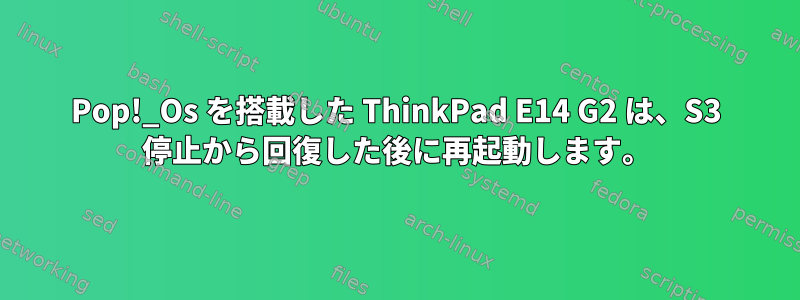 Pop!_Os を搭載した ThinkPad E14 G2 は、S3 停止から回復した後に再起動します。