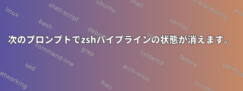 次のプロンプトでzshパイプラインの状態が消えます。