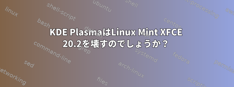 KDE PlasmaはLinux Mint XFCE 20.2を壊すのでしょうか？