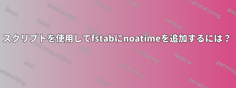 スクリプトを使用してfstabにnoatimeを追加するには？