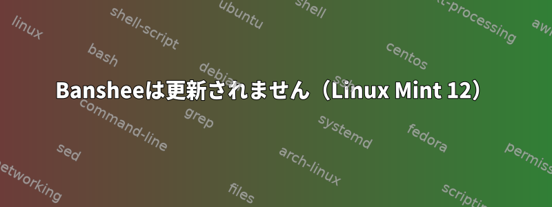 Bansheeは更新されません（Linux Mint 12）