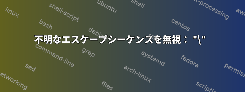 不明なエスケープシーケンスを無視： "\"