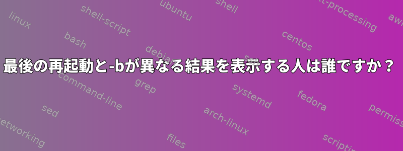 最後の再起動と-bが異なる結果を表示する人は誰ですか？