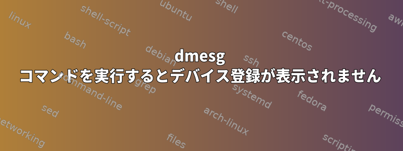 dmesg コマンドを実行するとデバイス登録が表示されません