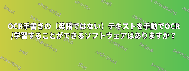 OCR手書きの（英語ではない）テキストを手動でOCR /学習することができるソフトウェアはありますか？