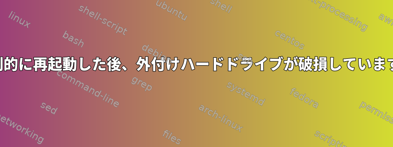 強制的に再起動した後、外付けハードドライブが破損しています。