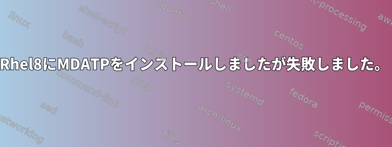 Rhel8にMDATPをインストールしましたが失敗しました。