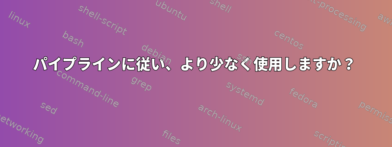 パイプラインに従い、より少なく使用しますか？