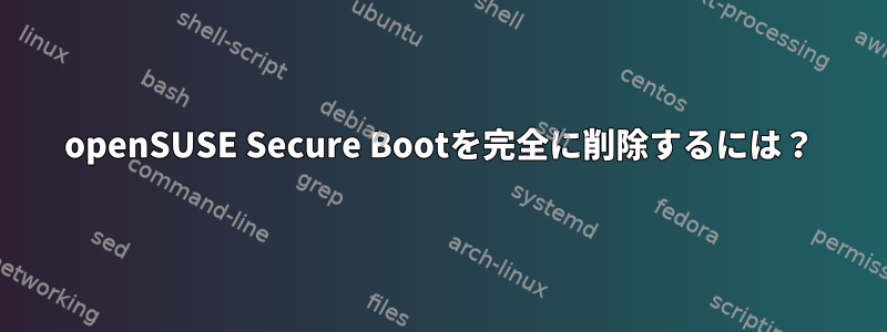 openSUSE Secure Bootを完全に削除するには？