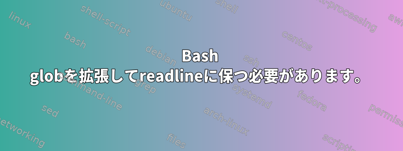 Bash globを拡張してreadlineに保つ必要があります。