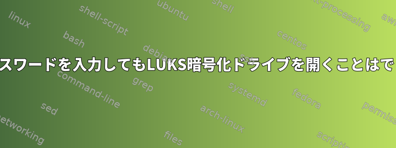 有効なパスワードを入力してもLUKS暗号化ドライブを開くことはできません