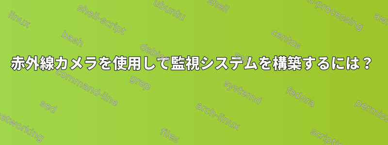 赤外線カメラを使用して監視システムを構築するには？