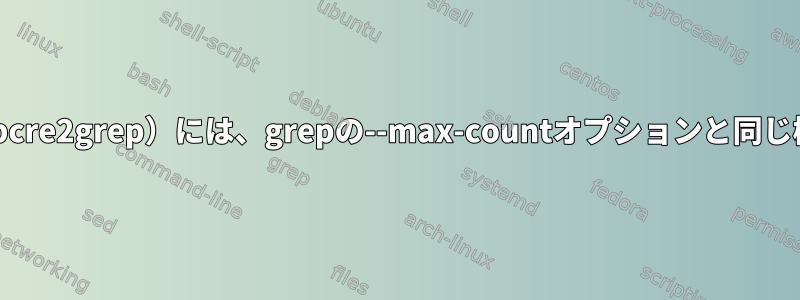 pcregrep（またはpcre2grep）には、grepの--max-countオプションと同じ機能がありますか？