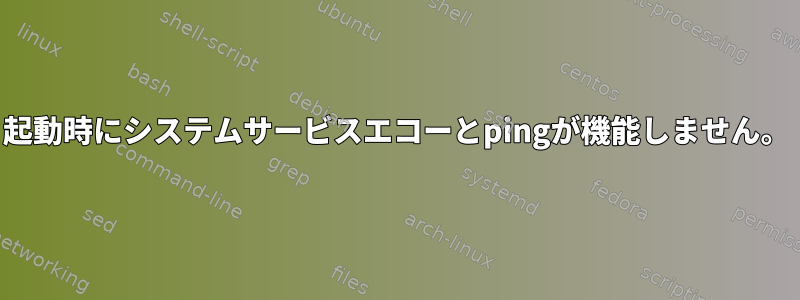 起動時にシステムサービスエコーとpingが機能しません。