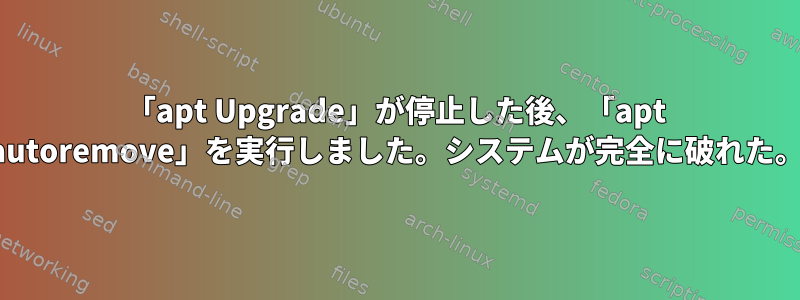 「apt Upgrade」が停止した後、「apt autoremove」を実行しました。システムが完全に破れた。