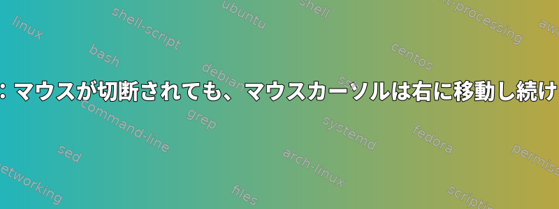 Linux：マウスが切断されても、マウスカーソルは右に移動し続けます。