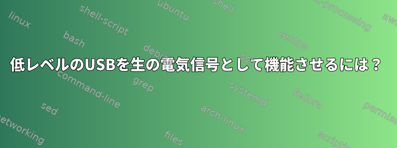 低レベルのUSBを生の電気信号として機能させるには？