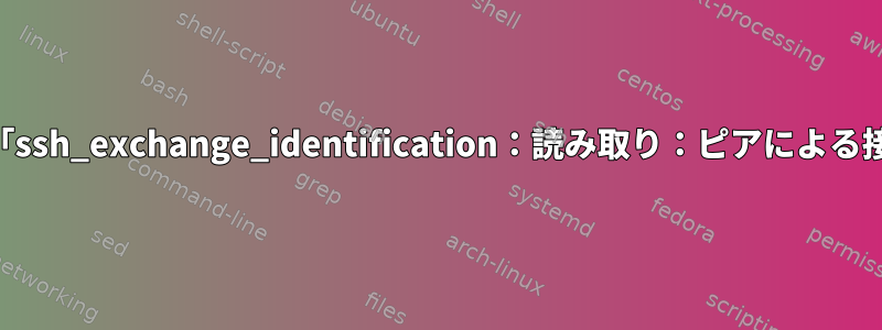 複数の連続SSHセッションが原因で、「ssh_exchange_identification：読み取り：ピアによる接続のリセット」エラーが発生します。