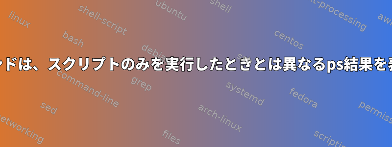 watchコマンドは、スクリプトのみを実行したときとは異なるps結果を表示します。