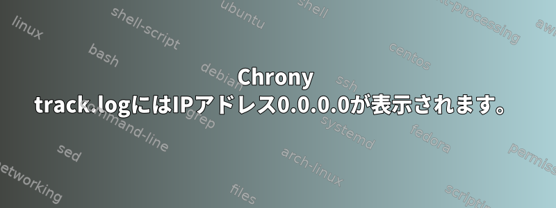 Chrony track.logにはIPアドレス0.0.0.0が表示されます。