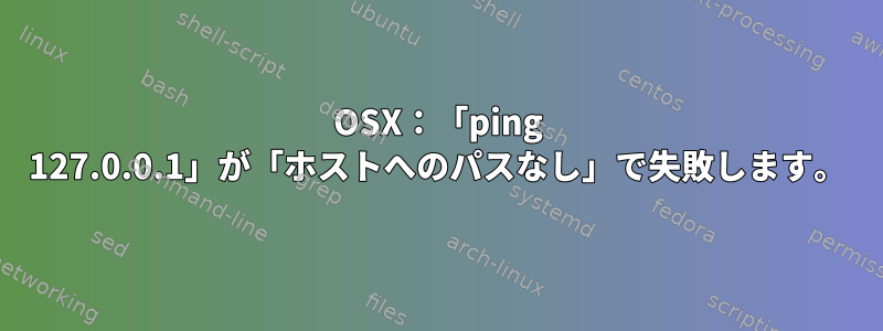 OSX：「ping 127.0.0.1」が「ホストへのパスなし」で失敗します。