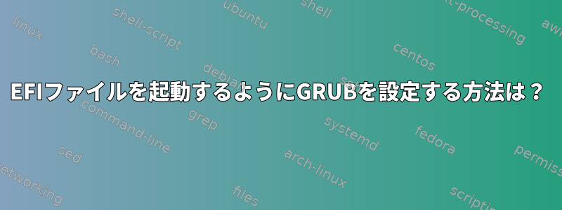 EFIファイルを起動するようにGRUBを設定する方法は？