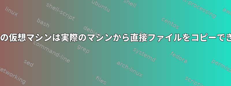 Proxmoxの仮想マシンは実際のマシンから直接ファイルをコピーできますか？