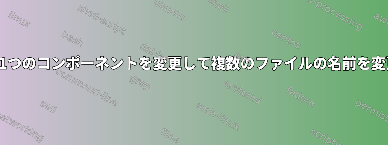 ファイル名の1つのコンポーネントを変更して複数のファイルの名前を変更するには？