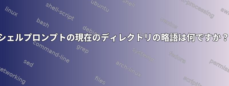 シェルプロンプトの現在のディレクトリの略語は何ですか？