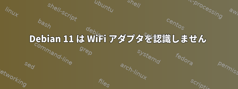 Debian 11 は WiFi アダプタを認識しません