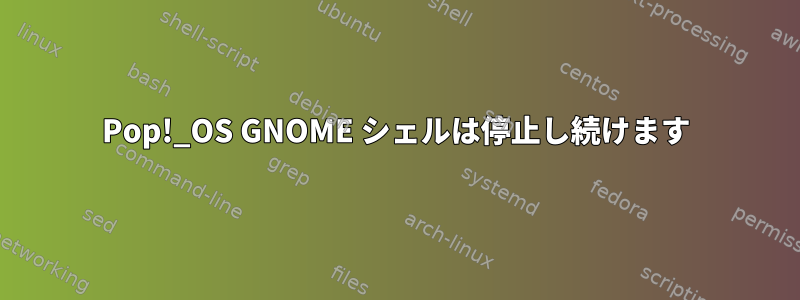 Pop!_OS GNOME シェルは停止し続けます