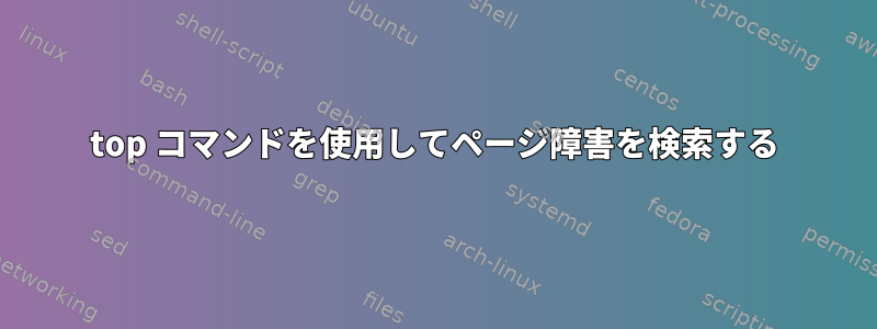 top コマンドを使用してページ障害を検索する