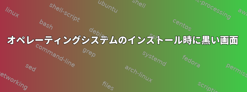 オペレーティングシステムのインストール時に黒い画面